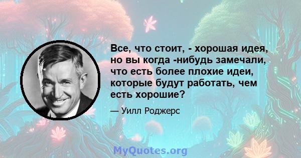 Все, что стоит, - хорошая идея, но вы когда -нибудь замечали, что есть более плохие идеи, которые будут работать, чем есть хорошие?