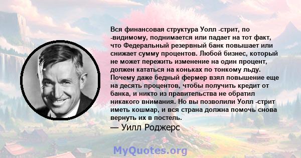 Вся финансовая структура Уолл -стрит, по -видимому, поднимается или падает на тот факт, что Федеральный резервный банк повышает или снижает сумму процентов. Любой бизнес, который не может пережить изменение на один