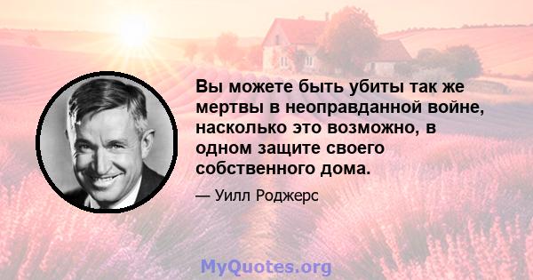 Вы можете быть убиты так же мертвы в неоправданной войне, насколько это возможно, в одном защите своего собственного дома.