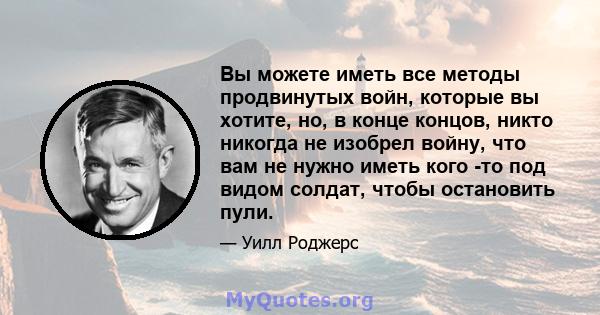 Вы можете иметь все методы продвинутых войн, которые вы хотите, но, в конце концов, никто никогда не изобрел войну, что вам не нужно иметь кого -то под видом солдат, чтобы остановить пули.