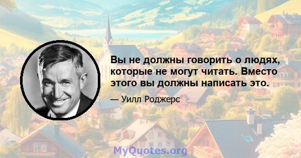 Вы не должны говорить о людях, которые не могут читать. Вместо этого вы должны написать это.