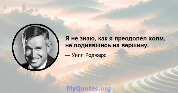 Я не знаю, как я преодолел холм, не поднявшись на вершину.