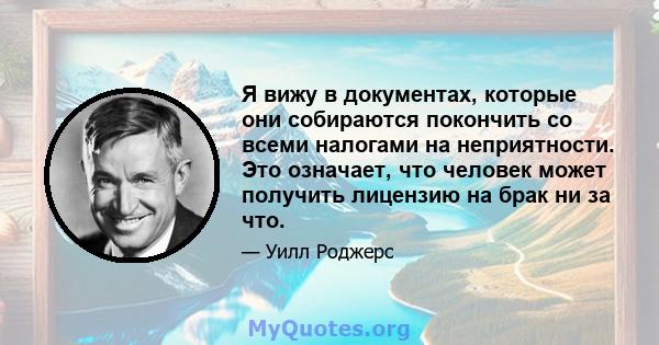 Я вижу в документах, которые они собираются покончить со всеми налогами на неприятности. Это означает, что человек может получить лицензию на брак ни за что.