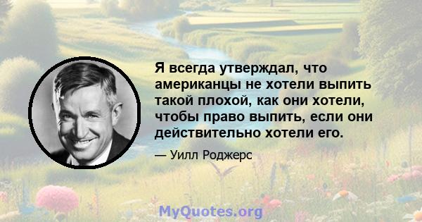 Я всегда утверждал, что американцы не хотели выпить такой плохой, как они хотели, чтобы право выпить, если они действительно хотели его.