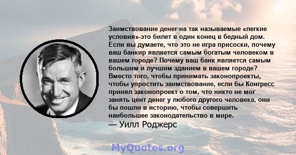 Заимствование денег на так называемые «легкие условия»-это билет в один конец в бедный дом. Если вы думаете, что это не игра присоски, почему ваш банкир является самым богатым человеком в вашем городе? Почему ваш банк