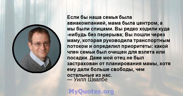 Если бы наша семья была авиакомпанией, мама была центром, а мы были спицами. Вы редко ходили куда -нибудь без перерыва; Вы пошли через маму, которая руководила транспортным потоком и определил приоритеты: какой член