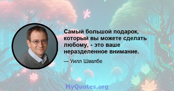 Самый большой подарок, который вы можете сделать любому, - это ваше неразделенное внимание.