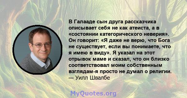 В Галааде сын друга рассказчика описывает себя не как атеиста, а в «состоянии категорического неверия». Он говорит: «Я даже не верю, что Бога не существует, если вы понимаете, что я имею в виду». Я указал на этот