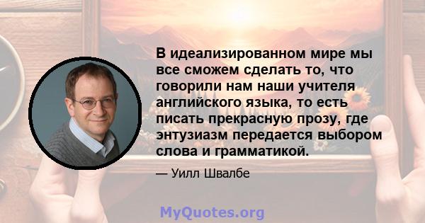 В идеализированном мире мы все сможем сделать то, что говорили нам наши учителя английского языка, то есть писать прекрасную прозу, где энтузиазм передается выбором слова и грамматикой.