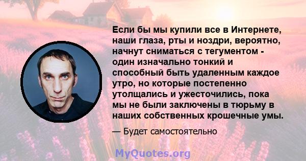 Если бы мы купили все в Интернете, наши глаза, рты и ноздри, вероятно, начнут сниматься с тегументом - один изначально тонкий и способный быть удаленным каждое утро, но которые постепенно утолщались и ужесточились, пока 