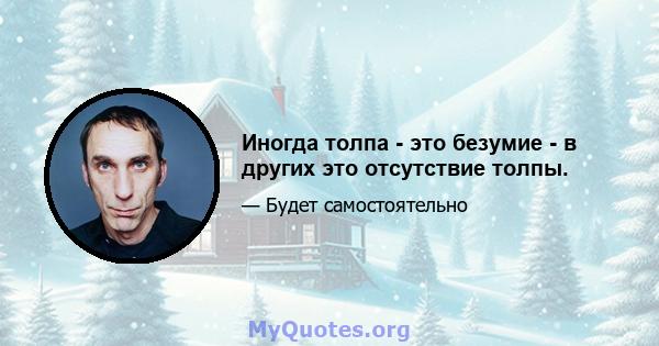 Иногда толпа - это безумие - в других это отсутствие толпы.