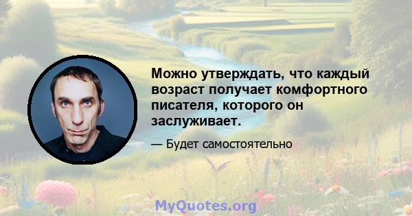 Можно утверждать, что каждый возраст получает комфортного писателя, которого он заслуживает.