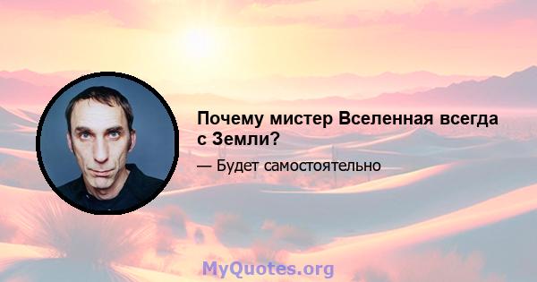 Почему мистер Вселенная всегда с Земли?