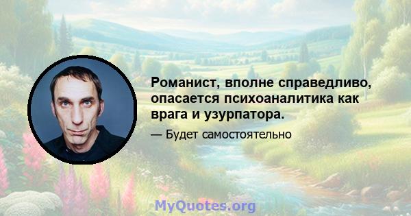 Романист, вполне справедливо, опасается психоаналитика как врага и узурпатора.