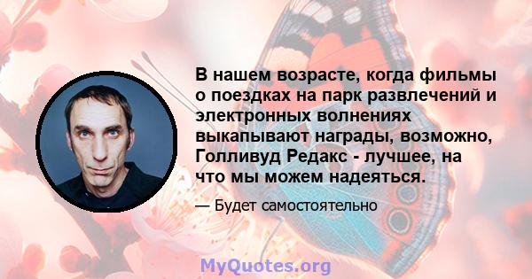 В нашем возрасте, когда фильмы о поездках на парк развлечений и электронных волнениях выкапывают награды, возможно, Голливуд Редакс - лучшее, на что мы можем надеяться.