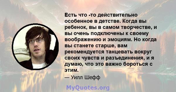 Есть что -то действительно особенное в детстве. Когда вы ребенок, вы в самом творчестве, и вы очень подключены к своему воображению и эмоциям. Но когда вы станете старше, вам рекомендуется танцевать вокруг своих чувств