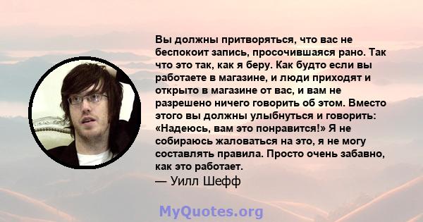 Вы должны притворяться, что вас не беспокоит запись, просочившаяся рано. Так что это так, как я беру. Как будто если вы работаете в магазине, и люди приходят и открыто в магазине от вас, и вам не разрешено ничего