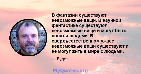 В фантазии существуют невозможные вещи. В научной фантастике существуют невозможные вещи и могут быть поняты людьми. В сверхъестественном ужасе невозможные вещи существуют и не могут жить в мире с людьми.