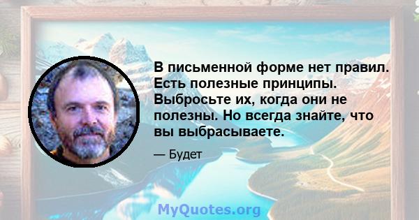 В письменной форме нет правил. Есть полезные принципы. Выбросьте их, когда они не полезны. Но всегда знайте, что вы выбрасываете.