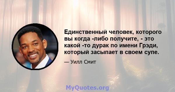 Единственный человек, которого вы когда -либо получите, - это какой -то дурак по имени Грэди, который засыпает в своем супе.