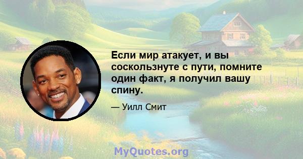 Если мир атакует, и вы соскользнуте с пути, помните один факт, я получил вашу спину.