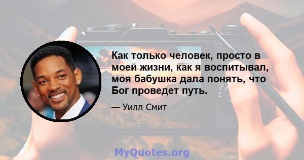 Как только человек, просто в моей жизни, как я воспитывал, моя бабушка дала понять, что Бог проведет путь.