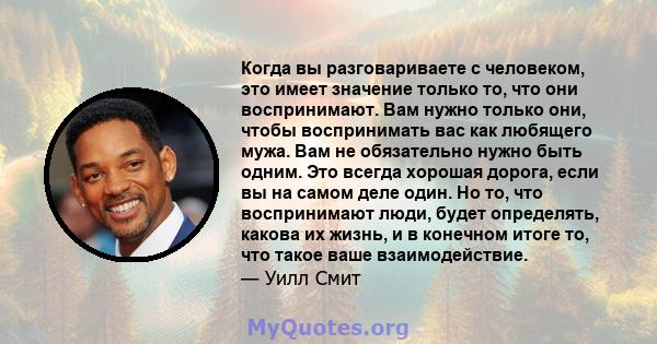 Когда вы разговариваете с человеком, это имеет значение только то, что они воспринимают. Вам нужно только они, чтобы воспринимать вас как любящего мужа. Вам не обязательно нужно быть одним. Это всегда хорошая дорога,