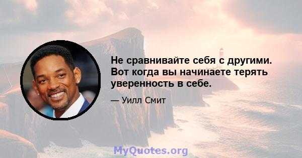 Не сравнивайте себя с другими. Вот когда вы начинаете терять уверенность в себе.