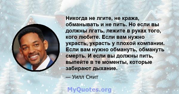 Никогда не лгите, не кража, обманывать и не пить. Но если вы должны лгать, лежите в руках того, кого любите. Если вам нужно украсть, украсть у плохой компании. Если вам нужно обмануть, обмануть смерть. И если вы должны