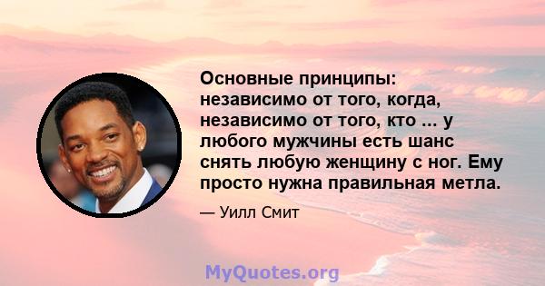 Основные принципы: независимо от того, когда, независимо от того, кто ... у любого мужчины есть шанс снять любую женщину с ног. Ему просто нужна правильная метла.