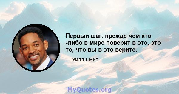 Первый шаг, прежде чем кто -либо в мире поверит в это, это то, что вы в это верите.