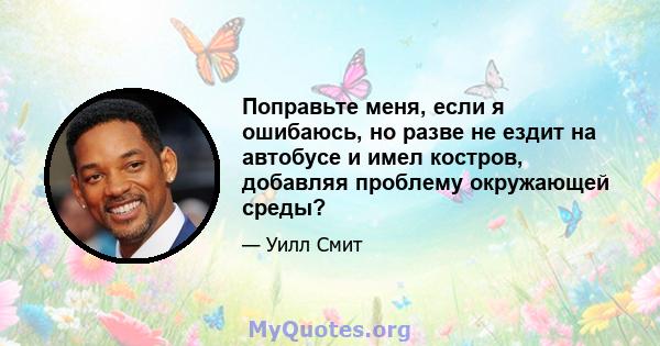 Поправьте меня, если я ошибаюсь, но разве не ездит на автобусе и имел костров, добавляя проблему окружающей среды?