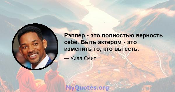 Рэппер - это полностью верность себе. Быть актером - это изменить то, кто вы есть.