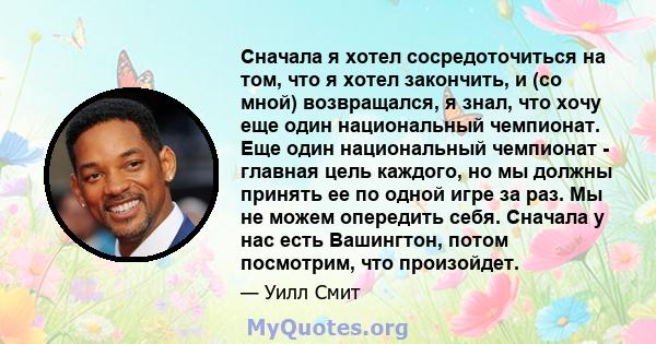 Сначала я хотел сосредоточиться на том, что я хотел закончить, и (со мной) возвращался, я знал, что хочу еще один национальный чемпионат. Еще один национальный чемпионат - главная цель каждого, но мы должны принять ее