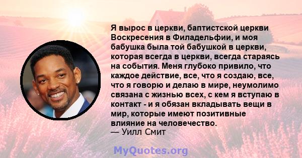 Я вырос в церкви, баптистской церкви Воскресения в Филадельфии, и моя бабушка была той бабушкой в ​​церкви, которая всегда в церкви, всегда стараясь на события. Меня глубоко привило, что каждое действие, все, что я