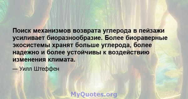 Поиск механизмов возврата углерода в пейзажи усиливает биоразнообразие. Более биораверные экосистемы хранят больше углерода, более надежно и более устойчивы к воздействию изменения климата.