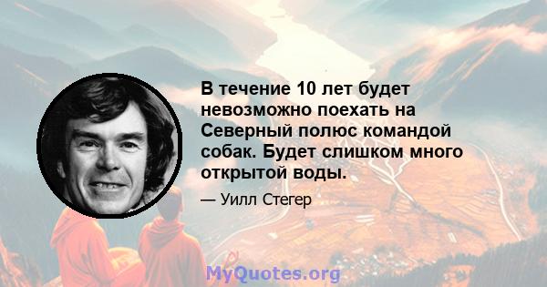 В течение 10 лет будет невозможно поехать на Северный полюс командой собак. Будет слишком много открытой воды.