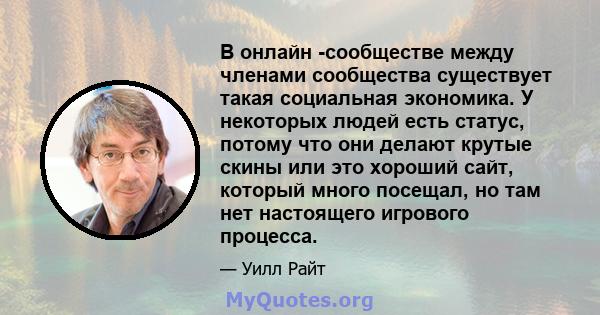 В онлайн -сообществе между членами сообщества существует такая социальная экономика. У некоторых людей есть статус, потому что они делают крутые скины или это хороший сайт, который много посещал, но там нет настоящего