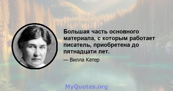 Большая часть основного материала, с которым работает писатель, приобретена до пятнадцати лет.