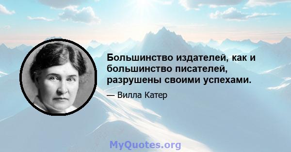 Большинство издателей, как и большинство писателей, разрушены своими успехами.