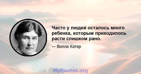 Часто у людей осталось много ребенка, которым приходилось расти слишком рано.