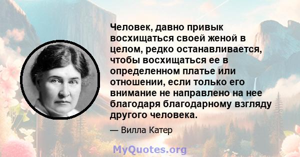 Человек, давно привык восхищаться своей женой в целом, редко останавливается, чтобы восхищаться ее в определенном платье или отношении, если только его внимание не направлено на нее благодаря благодарному взгляду