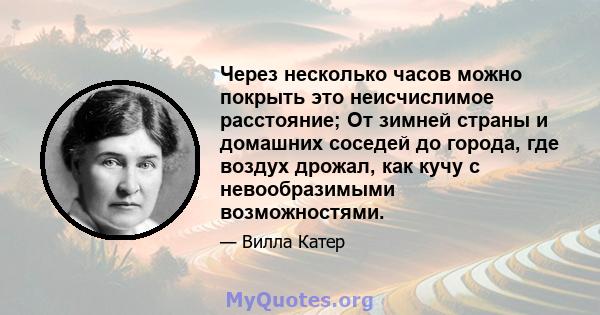 Через несколько часов можно покрыть это неисчислимое расстояние; От зимней страны и домашних соседей до города, где воздух дрожал, как кучу с невообразимыми возможностями.