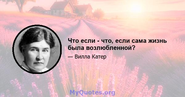 Что если - что, если сама жизнь была возлюбленной?