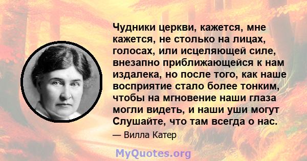 Чудники церкви, кажется, мне кажется, не столько на лицах, голосах, или исцеляющей силе, внезапно приближающейся к нам издалека, но после того, как наше восприятие стало более тонким, чтобы на мгновение наши глаза могли 