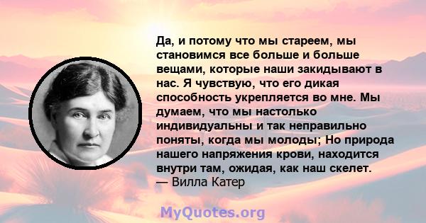 Да, и потому что мы стареем, мы становимся все больше и больше вещами, которые наши закидывают в нас. Я чувствую, что его дикая способность укрепляется во мне. Мы думаем, что мы настолько индивидуальны и так неправильно 