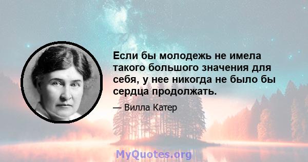 Если бы молодежь не имела такого большого значения для себя, у нее никогда не было бы сердца продолжать.