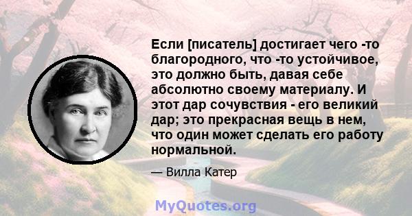 Если [писатель] достигает чего -то благородного, что -то устойчивое, это должно быть, давая себе абсолютно своему материалу. И этот дар сочувствия - его великий дар; это прекрасная вещь в нем, что один может сделать его 