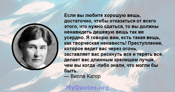 Если вы любите хорошую вещь, достаточно, чтобы отказаться от всего этого, что нужно сдаться, то вы должны ненавидеть дешевую вещь так же усердно. Я говорю вам, есть такая вещь, как творческая ненависть! Преступление,