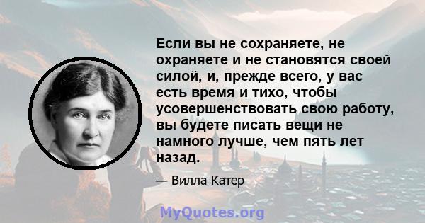 Если вы не сохраняете, не охраняете и не становятся своей силой, и, прежде всего, у вас есть время и тихо, чтобы усовершенствовать свою работу, вы будете писать вещи не намного лучше, чем пять лет назад.